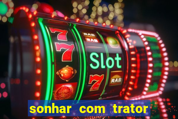 sonhar com trator que bicho jogar